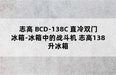 CHIGO/志高 BCD-138C 直冷双门冰箱-冰箱中的战斗机 志高138升冰箱